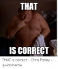 that-is-correct-quickmeme-co-that-is-correct-chris-farley-52568800.png